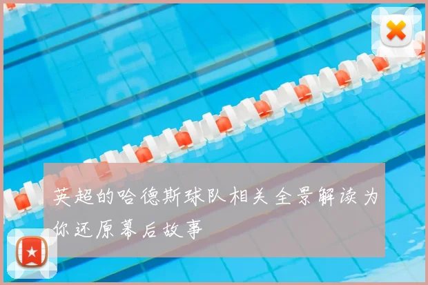 英超的哈德斯球队相关全景解读为你还原幕后故事