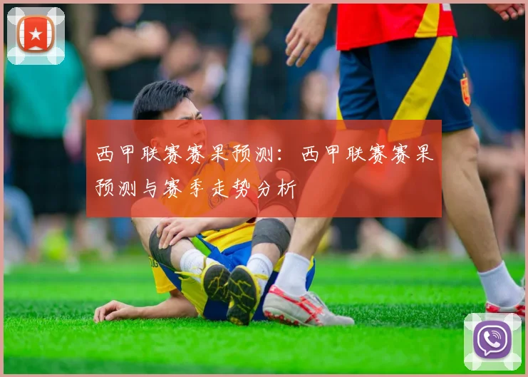 西甲联赛赛果预测:西甲联赛赛果预测与赛季走势分析
