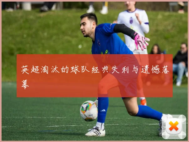 英超淘汰的球队经典失利与遗憾落幕